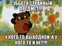 суббота странный предмет!!! у кого то выходной, а у кого то и нет!!!