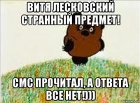 витя лесковский странный предмет! смс прочитал, а ответа все нет!)))