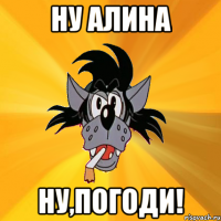 ну алина ну,погоди!