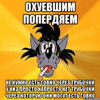 охуевшим попердяем не нужно есть говно через трубочки у низ просто напросто нет трубочки через которую они могут есть говно