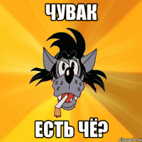 чувак есть чё?