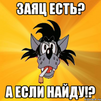 заяц есть? а если найду!?