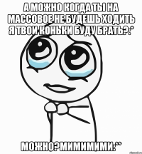 а можно когда ты на массовое не будешь ходить я твои коньки буду брать?:* можно?мимимими:**