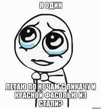 я один летаю по ночам с пикачу и красной фасолью из стали?