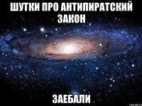 шутки про антипиратский закон заебали