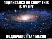 подписался на спорт this is my life подкачался за 1 месяц