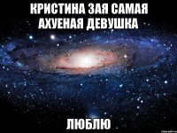 кристина зая самая ахуеная девушка люблю