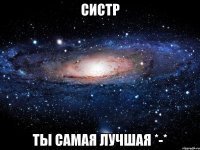 систр ты самая лучшая *-*