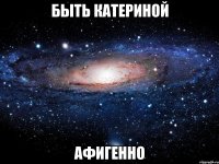 быть катериной афигенно