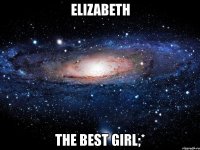 elizabeth the best girl;*