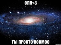 оля<3 ты просто космос