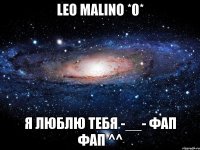 leo malino *0* я люблю тебя -__- фап фап ^^