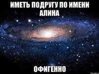 иметь подругу по имени алина офигенно