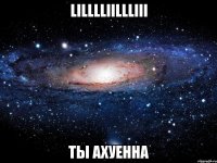 lilllliillliii ты ахуенна