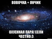 вовочка + янчик охуенная пара! если честно:3