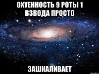 охуенность 9 роты 1 взвода просто зашкаливает