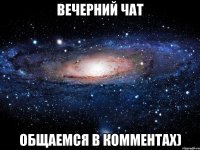 вечерний чат общаемся в комментах)