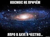 космос не причём япро в ахуе я честно...