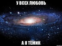 у всех любовь а я тёмик