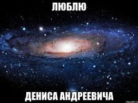 люблю дениса андреевича