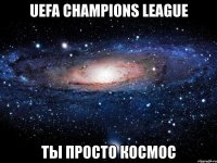 uefa chаmpiоns leaguе ты просто космос