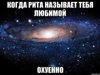 когда рита называет тебя любимой охуенно