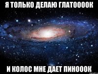 я только делаю глатоооок и колос мне дает пинооок