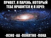 привет, я парень, который тебе нравится и я хочу: -ясно -аа -понятно -пока