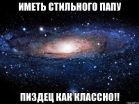 иметь стильного папу пиздец как классно!!