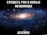 слушать рок в новых наушниках ахуенно