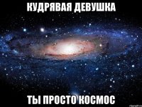 кудрявая девушка ты просто космос