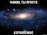 фаина, ты просто аэрокосмос