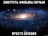 смотреть фильмы ночью просто ахуенно