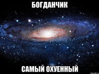 богданчик самый охуенный