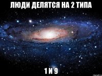 люди делятся на 2 типа 1 и 9