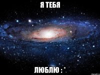 я тебя люблю : *