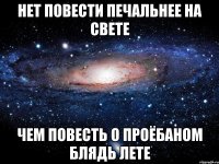 нет повести печальнее на свете чем повесть о проёбаном блядь лете