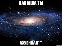 валюша ты ахуенная***