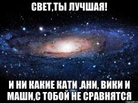 свет,ты лучшая! и ни какие кати ,ани, вики и маши,с тобой не сравнятся