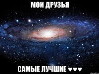 мои друзья самые лучшие ♥♥♥