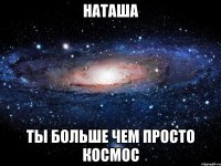 наташа ты больше чем просто космос