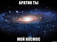 братик ты мой космос