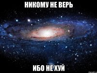 никому не верь ибо не хуй