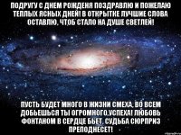 подругу с днем рожденя поздравлю и пожелаю теплых ясных дней! в открытке лучшие слова оставлю, чтоб стало на душе светлей! пусть будет много в жизни смеха, во всем добьешься ты огромного успеха! любовь фонтаном в сердце бьет, судьба сюрприз преподнесет!