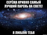 серёжа кривко самый лучший парень на свете! я люблю тебя