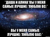 *даша и алина*вы у меня самые лучшие:*люблю вс:* вы у меня самые лучшие:*люблю вас:*