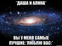 *даша и алина* вы у меня самые лучшие:*люблю вас:*