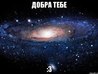 добра тебе :3