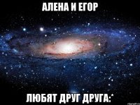 алена и егор любят друг друга:*