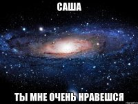 саша ты мне очень нравешся